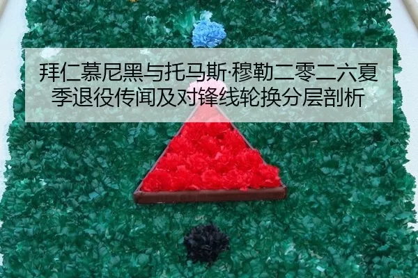 拜仁慕尼黑与托马斯·穆勒二零二六夏季退役传闻及对锋线轮换分层剖析