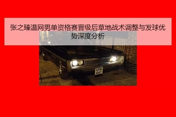 张之臻温网男单资格赛晋级后草地战术调整与发球优势深度分析