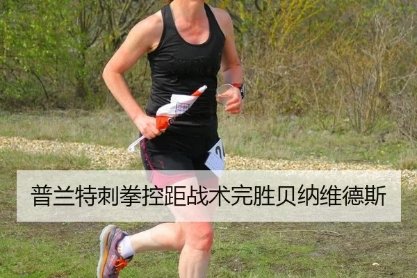 普兰特刺拳控距战术完胜贝纳维德斯