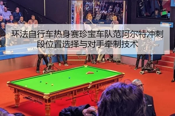 环法自行车热身赛珍宝车队范阿尔特冲刺段位置选择与对手牵制技术